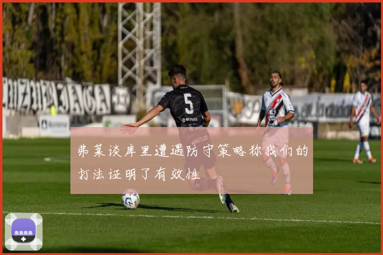 弗莱谈库里遭遇防守策略称我们的打法证明了有效性