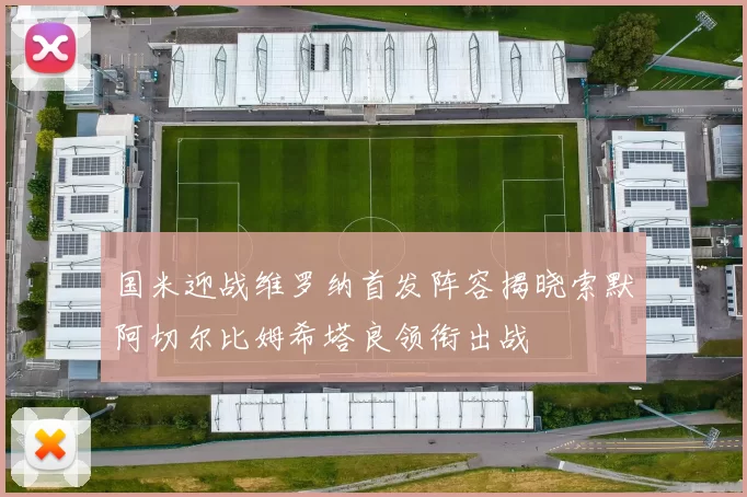 国米迎战维罗纳首发阵容揭晓索默阿切尔比姆希塔良领衔出战