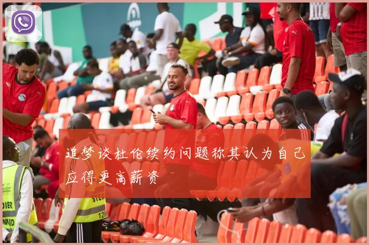 追梦谈杜伦续约问题称其认为自己应得更高薪资