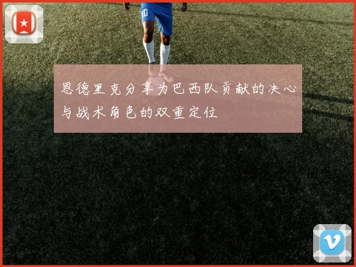 恩德里克分享为巴西队贡献的决心与战术角色的双重定位