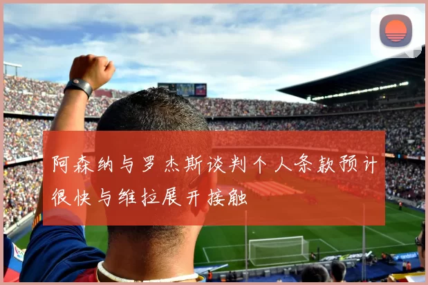 阿森纳与罗杰斯谈判个人条款预计很快与维拉展开接触