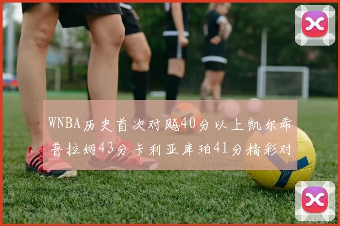 WNBA历史首次对飚40分以上凯尔希普拉姆43分卡利亚库珀41分精彩对决